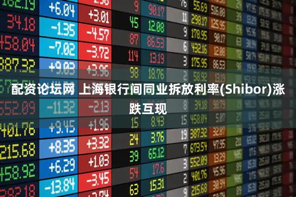 配资论坛网 上海银行间同业拆放利率(Shibor)涨跌互现