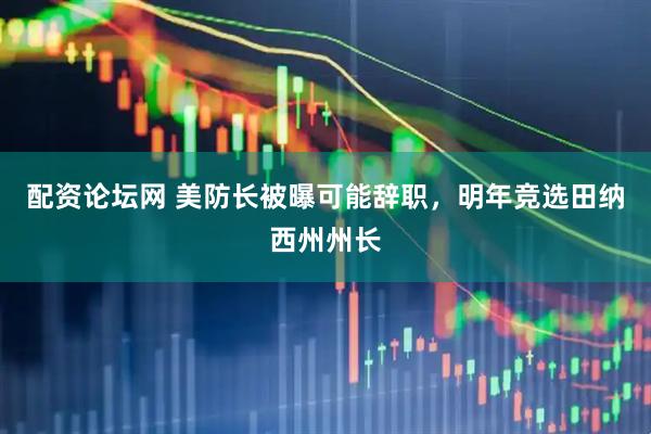 配资论坛网 美防长被曝可能辞职，明年竞选田纳西州州长