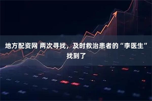 地方配资网 两次寻找，及时救治患者的“李医生”找到了
