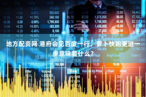 地方配资网 港府会见百度一行，萝卜快跑更进一步意味着什么？