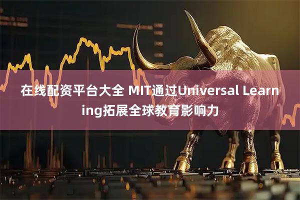 在线配资平台大全 MIT通过Universal Learning拓展全球教育影响力