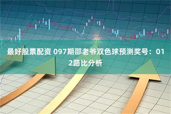 最好股票配资 097期邵老爷双色球预测奖号：012路比分析