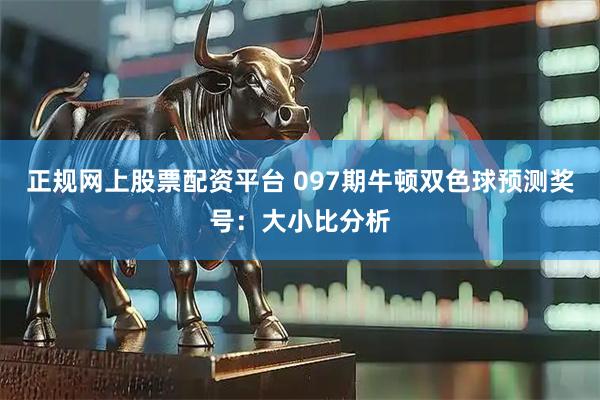 正规网上股票配资平台 097期牛顿双色球预测奖号：大小比分析