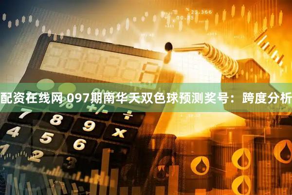 配资在线网 097期南华天双色球预测奖号：跨度分析