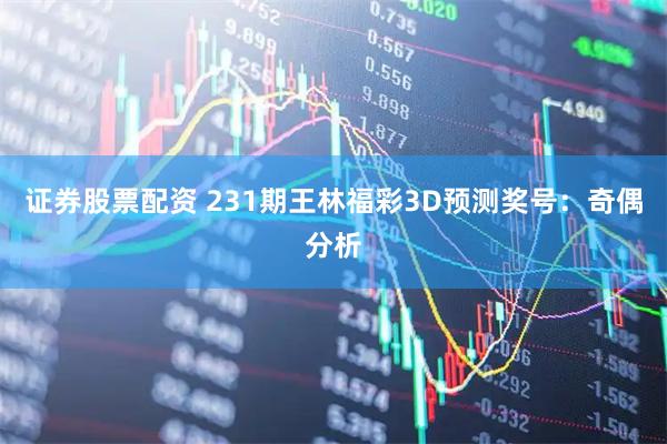 证券股票配资 231期王林福彩3D预测奖号：奇偶分析