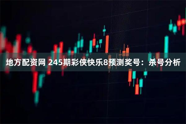地方配资网 245期彩侠快乐8预测奖号：杀号分析