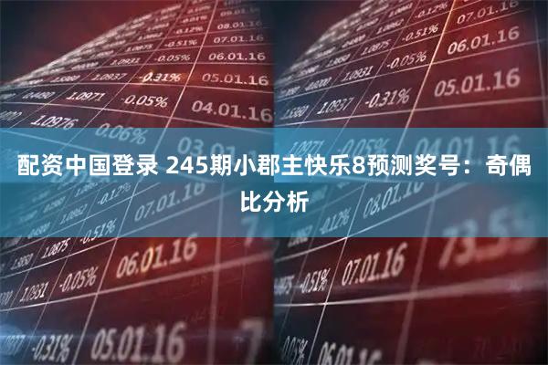 配资中国登录 245期小郡主快乐8预测奖号：奇偶比分析