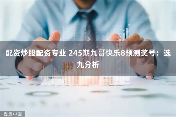 配资炒股配资专业 245期九哥快乐8预测奖号：选九分析