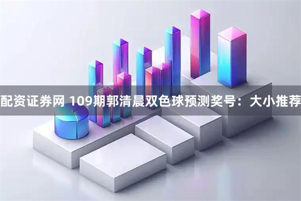 配资证券网 109期郭清晨双色球预测奖号：大小推荐