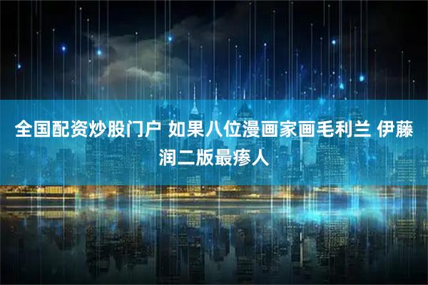 全国配资炒股门户 如果八位漫画家画毛利兰 伊藤润二版最瘆人