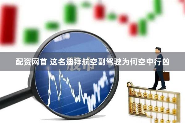 配资网首 这名迪拜航空副驾驶为何空中行凶