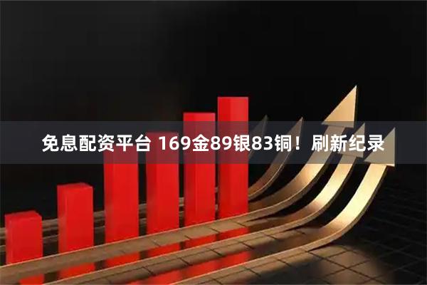 免息配资平台 169金89银83铜！刷新纪录